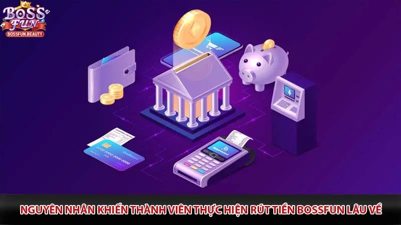Nguyên nhân khiến thành viên thực hiện rút tiền Bossfun lâu về